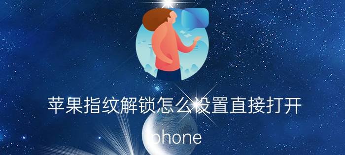 苹果指纹解锁怎么设置直接打开 iphone 13怎么指纹解锁？